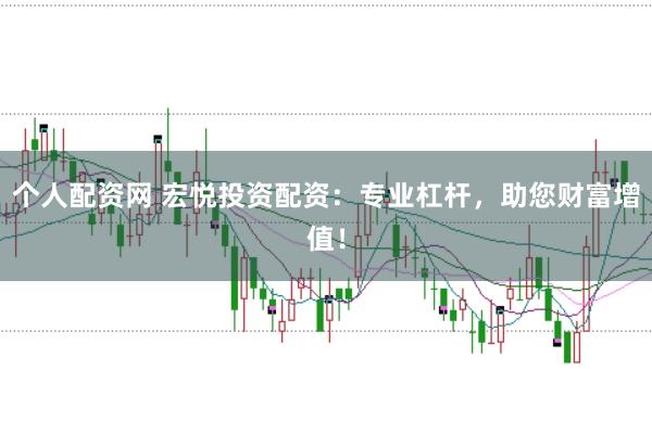 个人配资网 宏悦投资配资：专业杠杆，助您财富增值！