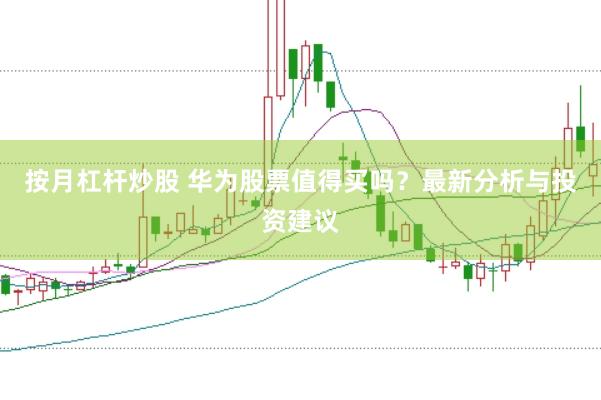 按月杠杆炒股 华为股票值得买吗？最新分析与投资建议