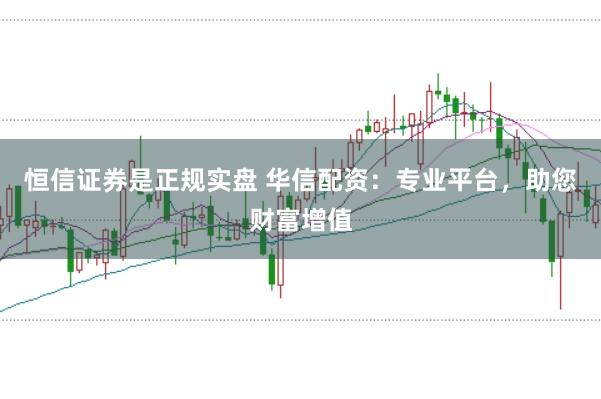 恒信证券是正规实盘 华信配资：专业平台，助您财富增值