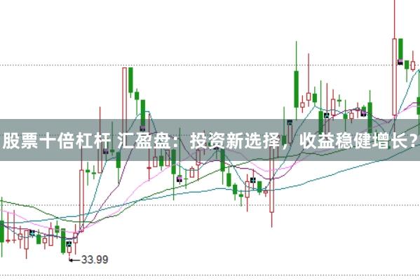 股票十倍杠杆 汇盈盘：投资新选择，收益稳健增长？