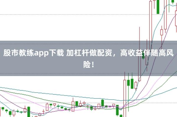 股市教练app下载 加杠杆做配资，高收益伴随高风险！