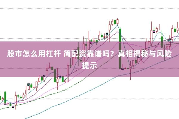 股市怎么用杠杆 简配资靠谱吗？真相揭秘与风险提示