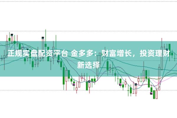 正规实盘配资平台 金多多：财富增长，投资理财新选择