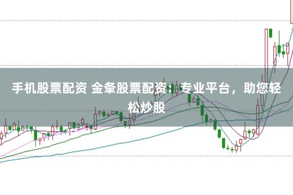 手机股票配资 金夆股票配资：专业平台，助您轻松炒股