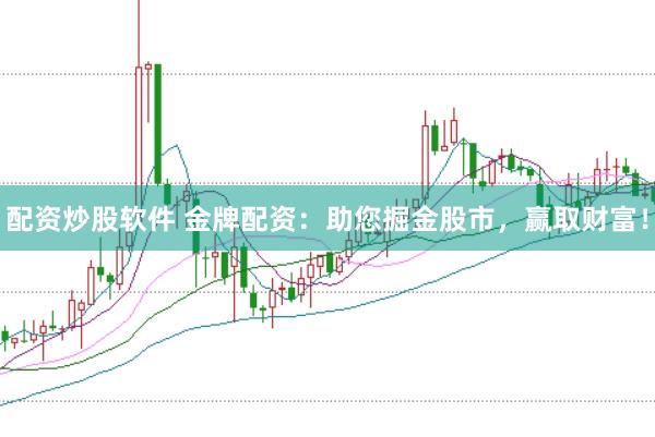 配资炒股软件 金牌配资：助您掘金股市，赢取财富！