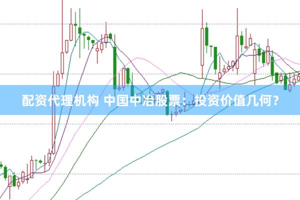 配资代理机构 中国中冶股票：投资价值几何？