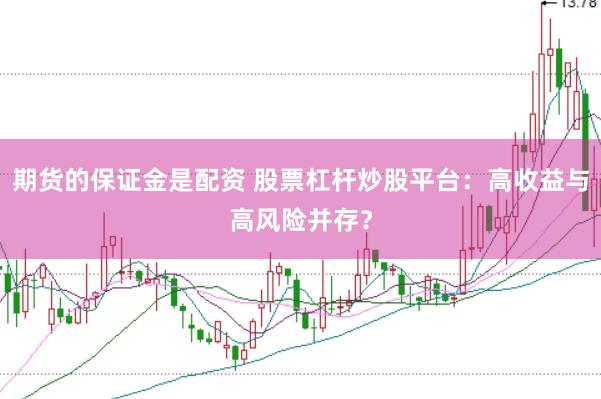 期货的保证金是配资 股票杠杆炒股平台：高收益与高风险并存？