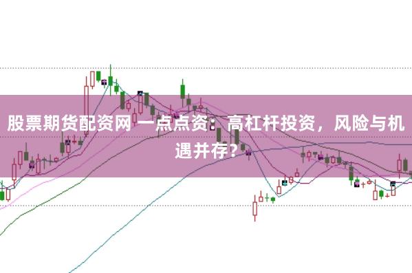 股票期货配资网 一点点资：高杠杆投资，风险与机遇并存？
