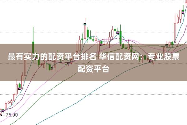 最有实力的配资平台排名 华信配资网：专业股票配资平台