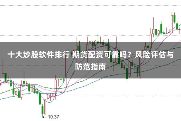 十大炒股软件排行 期货配资可靠吗？风险评估与防范指南