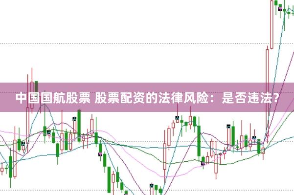 中国国航股票 股票配资的法律风险：是否违法？