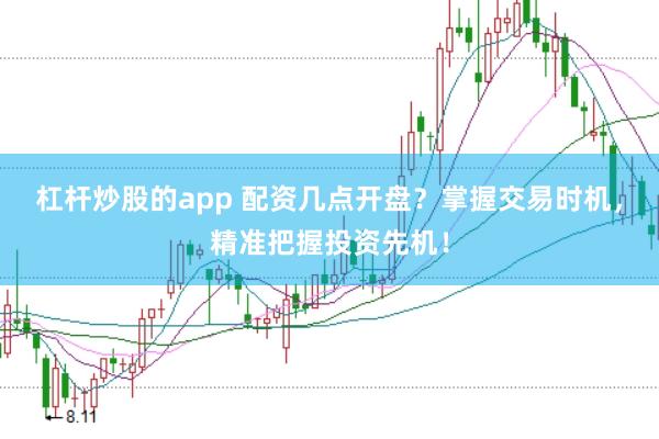 杠杆炒股的app 配资几点开盘？掌握交易时机，精准把握投资先机！