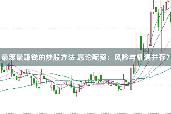 最笨最赚钱的炒股方法 忘论配资：风险与机遇并存？