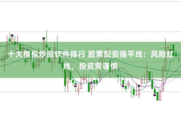 十大模拟炒股软件排行 股票配资强平线：风险红线，投资需谨慎