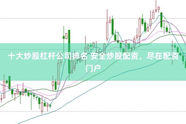 十大炒股杠杆公司排名 安全炒股配资，尽在配资门户