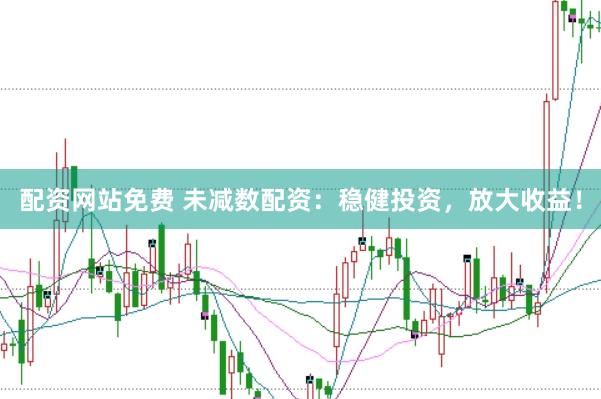 配资网站免费 未减数配资：稳健投资，放大收益！