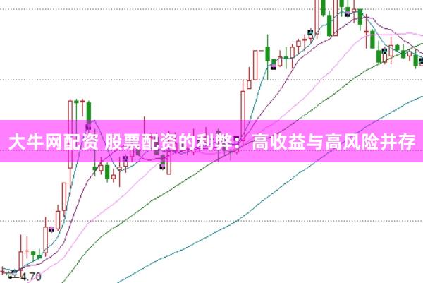 大牛网配资 股票配资的利弊：高收益与高风险并存