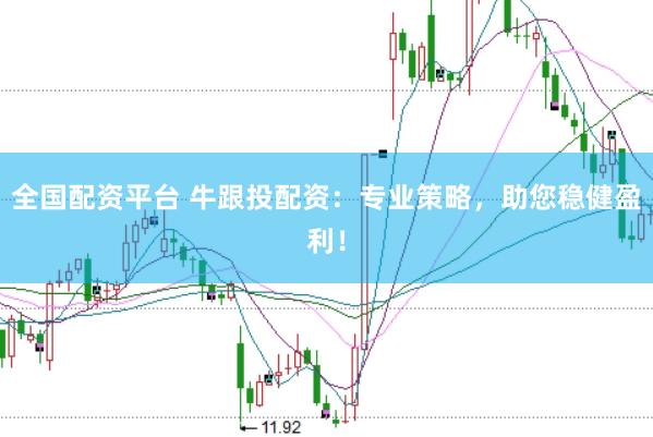全国配资平台 牛跟投配资：专业策略，助您稳健盈利！