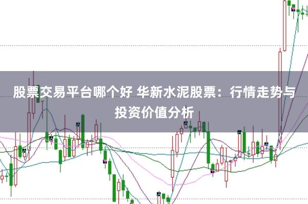 股票交易平台哪个好 华新水泥股票：行情走势与投资价值分析