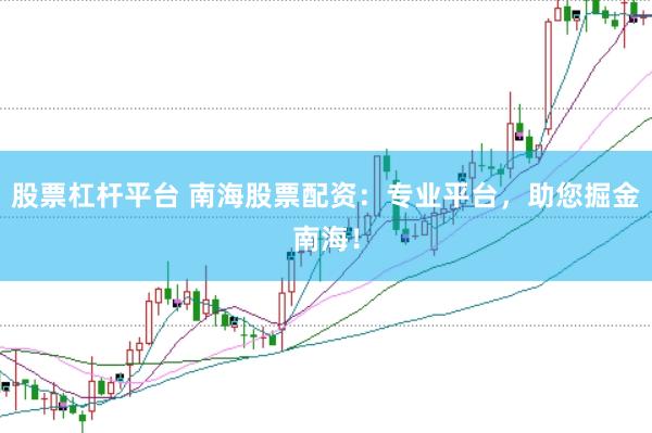 股票杠杆平台 南海股票配资：专业平台，助您掘金南海！