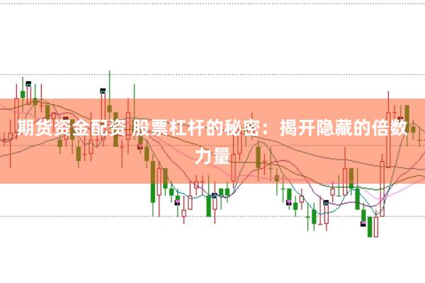 期货资金配资 股票杠杆的秘密：揭开隐藏的倍数力量