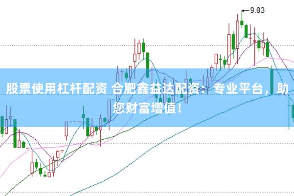 股票使用杠杆配资 合肥鑫益达配资：专业平台，助您财富增值！
