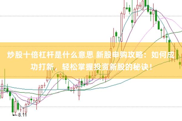 炒股十倍杠杆是什么意思 新股申购攻略：如何成功打新，轻松掌握投资新股的秘诀！