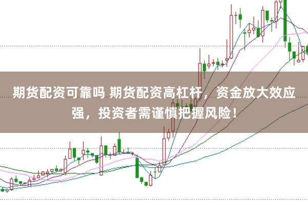 期货配资可靠吗 期货配资高杠杆，资金放大效应强，投资者需谨慎把握风险！