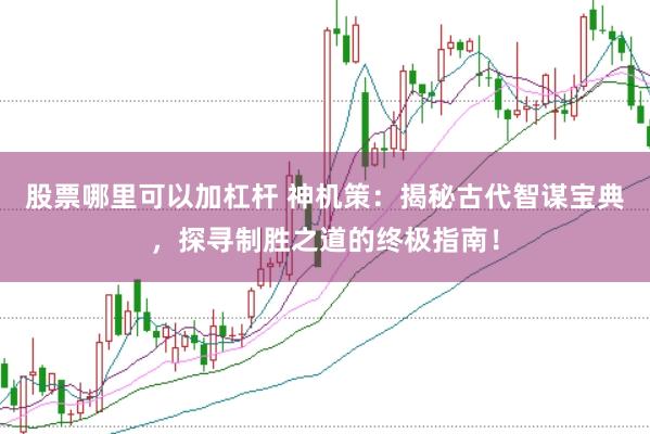 股票哪里可以加杠杆 神机策：揭秘古代智谋宝典，探寻制胜之道的终极指南！