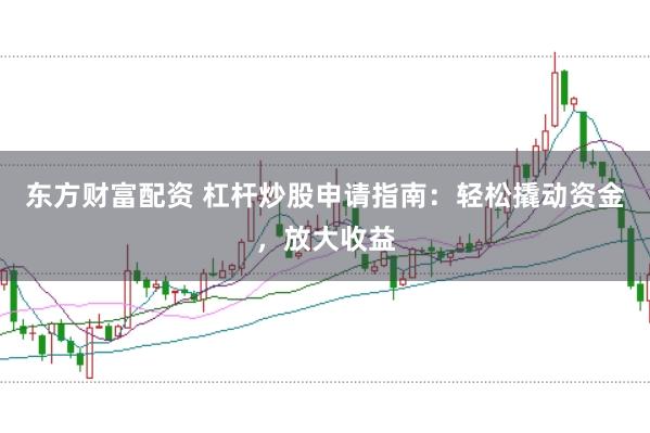 东方财富配资 杠杆炒股申请指南：轻松撬动资金，放大收益