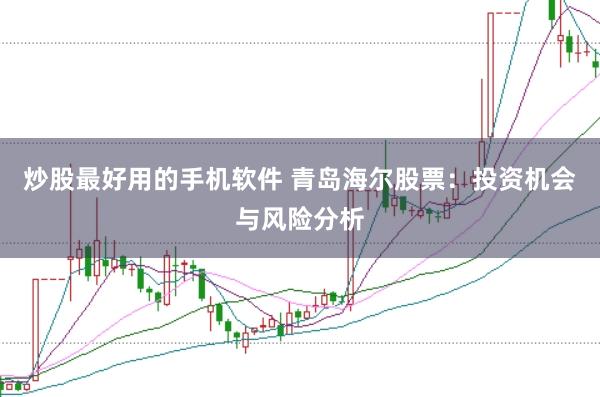 炒股最好用的手机软件 青岛海尔股票：投资机会与风险分析