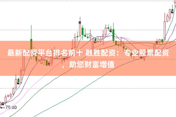 最新配资平台排名前十 融胜配资：专业股票配资，助您财富增值