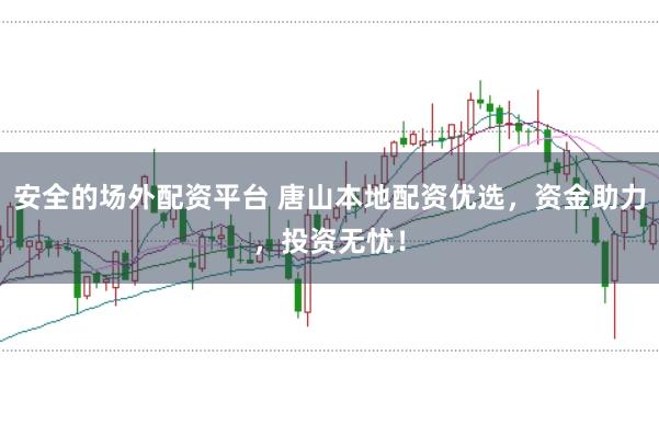 安全的场外配资平台 唐山本地配资优选，资金助力，投资无忧！