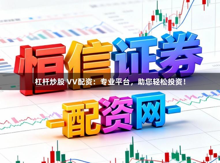 杠杆炒股 VV配资：专业平台，助您轻松投资！