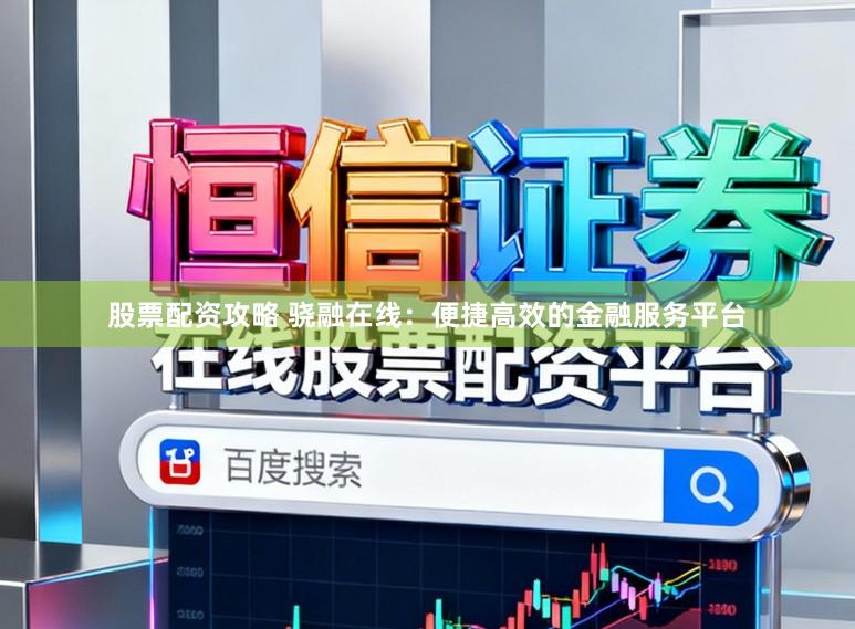股票配资攻略 骁融在线：便捷高效的金融服务平台